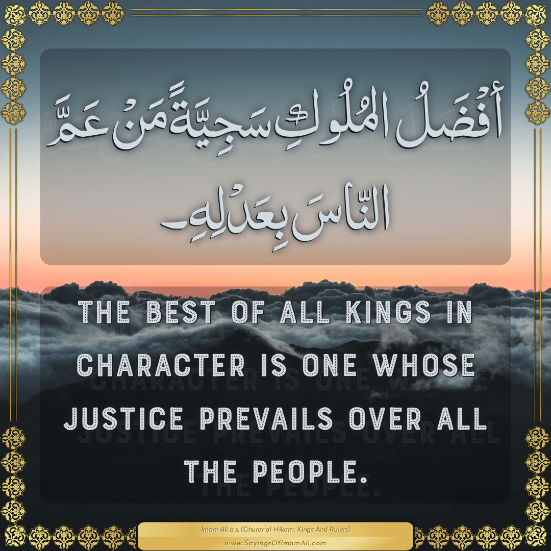The best of all kings in character is one whose justice prevails over all...